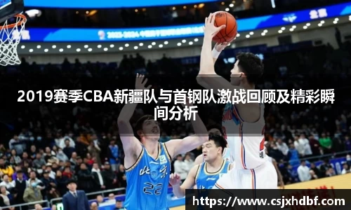 2019赛季CBA新疆队与首钢队激战回顾及精彩瞬间分析