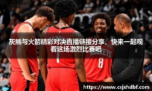 灰熊与火箭精彩对决直播链接分享，快来一起观看这场激烈比赛吧