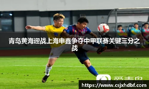 青岛黄海迎战上海申鑫争夺中甲联赛关键三分之战