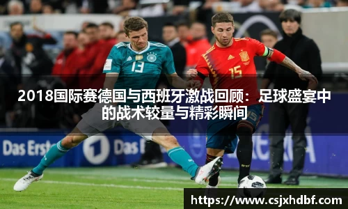 2018国际赛德国与西班牙激战回顾：足球盛宴中的战术较量与精彩瞬间