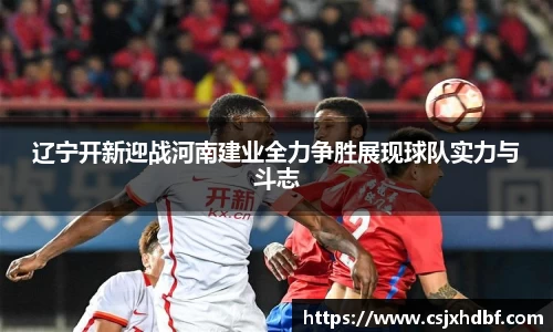 辽宁开新迎战河南建业全力争胜展现球队实力与斗志